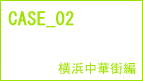 CASE_02 横浜中華街編