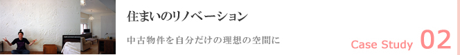 Case Study02 住まいのリノベーション 中古物件を自分だけの理想の空間に